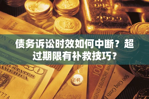 武汉债务诉讼时效如何中断？超过期限有补救技巧？