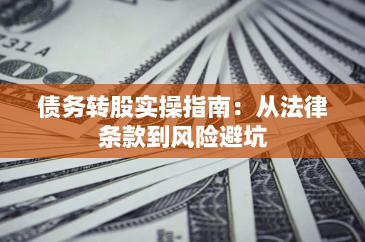 武汉债务转股实操指南：从法律条款到风险避坑