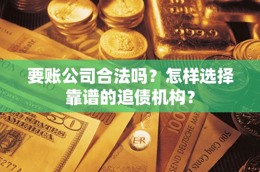 武汉要账公司合法吗？怎样选择靠谱的追债机构？